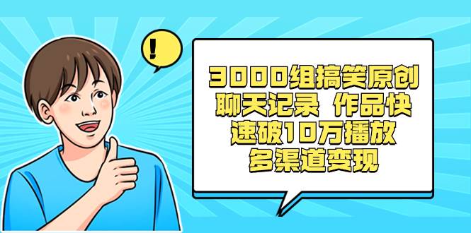 3000组搞笑原创聊天记录 作品快速破10万播放 多渠道变现创业之家-网创项目资源站-副业项目-创业项目-搞钱项目创业之家