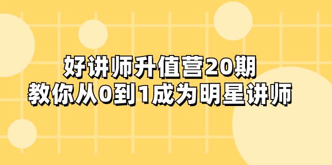 好讲师-升值营-第20期，教你从0到1成为明星讲师创业之家-网创项目资源站-副业项目-创业项目-搞钱项目创业之家