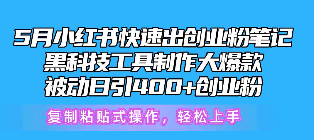 5月小红书快速出创业粉笔记，黑科技工具制作小红书爆款，复制粘贴式操…创业之家-网创项目资源站-副业项目-创业项目-搞钱项目创业之家