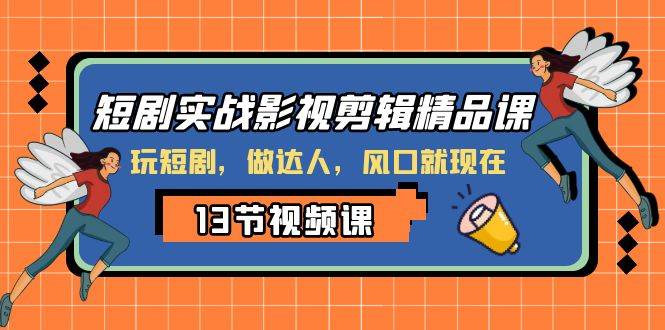 短剧实战影视剪辑精品课，玩短剧，做达人，风口就现在创业之家-网创项目资源站-副业项目-创业项目-搞钱项目创业之家