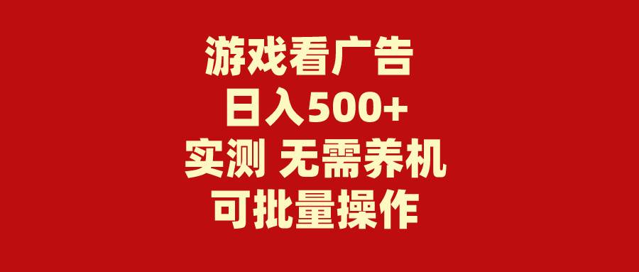 游戏看广告 无需养机 操作简单 没有成本 日入500+创业之家-网创项目资源站-副业项目-创业项目-搞钱项目创业之家