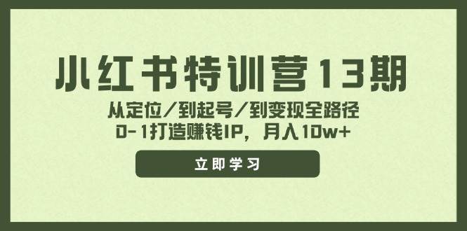 小红书特训营13期，从定位/到起号/到变现全路径，0-1打造赚钱IP，月入10w+创业之家-网创项目资源站-副业项目-创业项目-搞钱项目创业之家