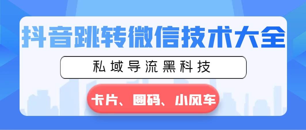 抖音跳转微信技术大全，私域导流黑科技—卡片圆码小风车创业之家-网创项目资源站-副业项目-创业项目-搞钱项目创业之家