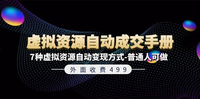 外面收费499《虚拟资源自动成交手册》7种虚拟资源自动变现方式-普通人可做创业之家-网创项目资源站-副业项目-创业项目-搞钱项目创业之家