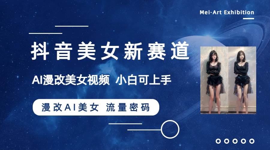 抖音美女新赛道-漫改AI美女流量密码，5分钟制作视频，新手一周涨万粉创业之家-网创项目资源站-副业项目-创业项目-搞钱项目创业之家