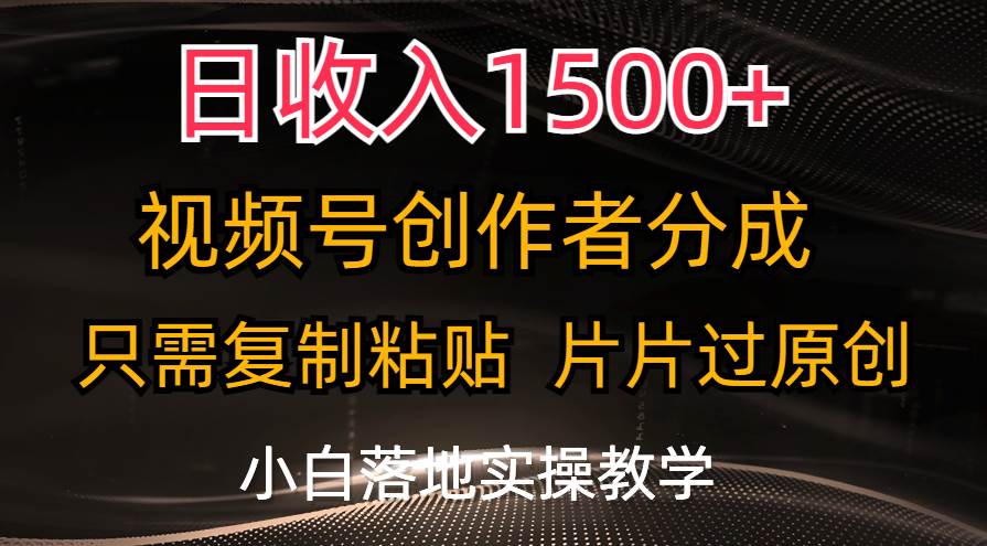 日收入1500+，视频号创作者分成，只需复制粘贴，片片过原创，小白也可…创业之家-网创项目资源站-副业项目-创业项目-搞钱项目创业之家