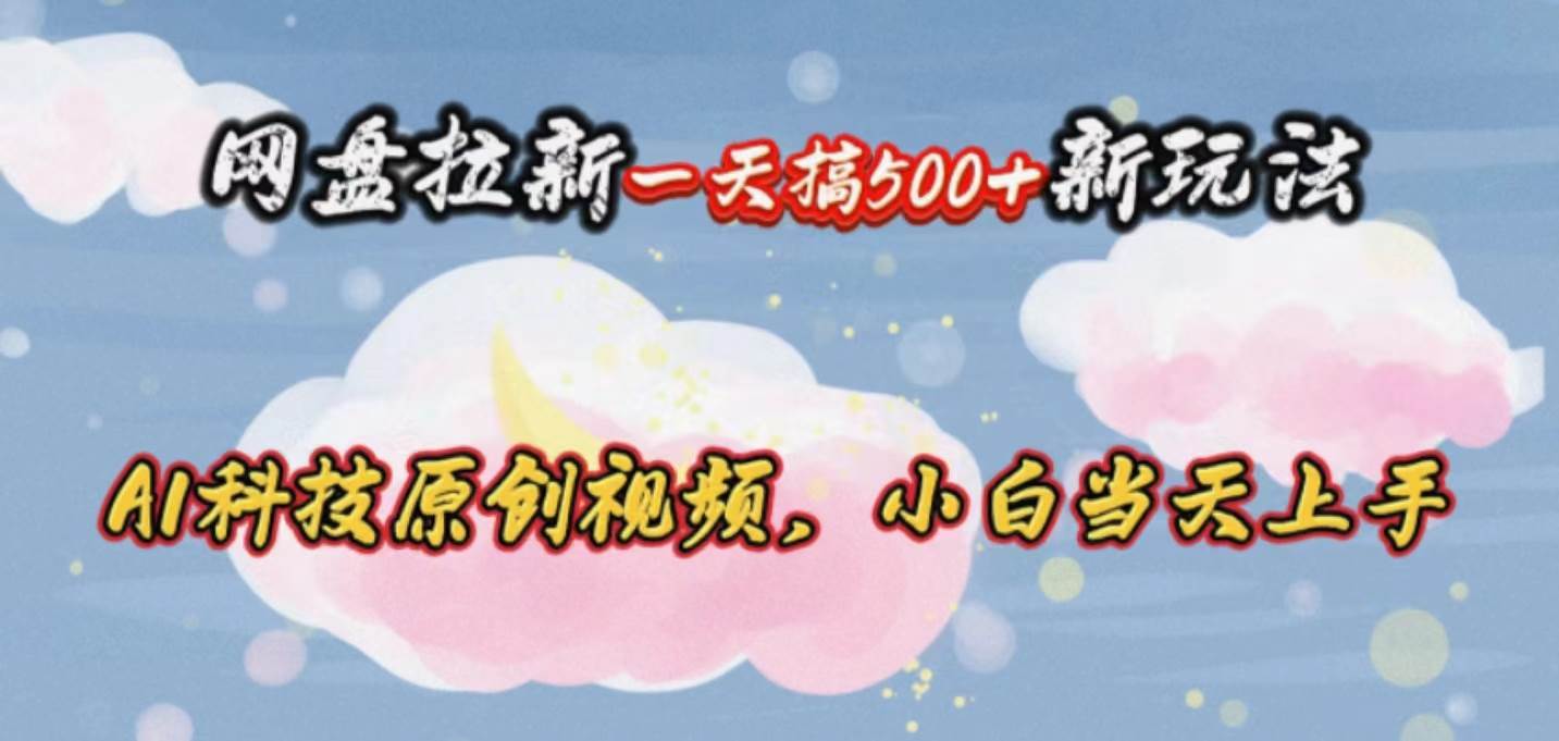 网盘拉新一天搞500新玩法，Ai科技原创视频，小白当天上手创业之家-网创项目资源站-副业项目-创业项目-搞钱项目创业之家
