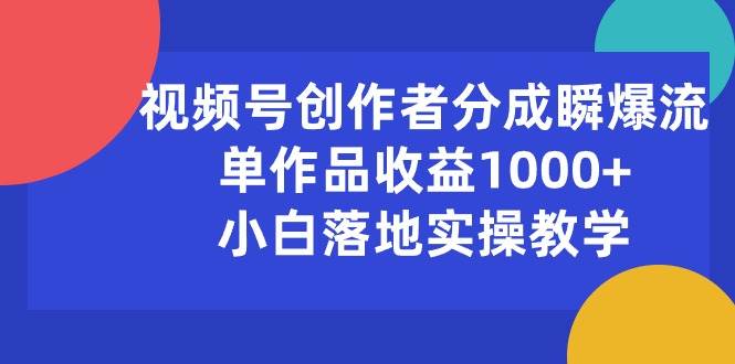 视频号创作者分成瞬爆流，单作品收益1000+，小白落地实操教学创业之家-网创项目资源站-副业项目-创业项目-搞钱项目创业之家