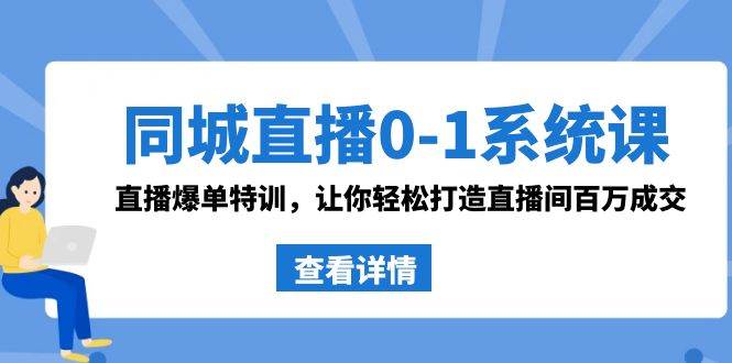 同城直播0-1系统课 抖音同款：直播爆单特训，让你轻松打造直播间百万成交创业之家-网创项目资源站-副业项目-创业项目-搞钱项目创业之家