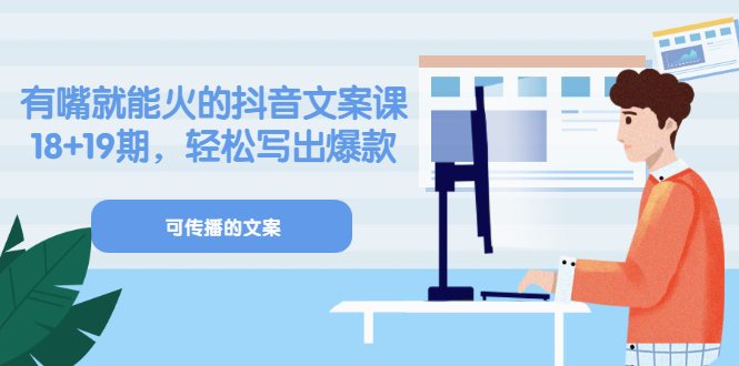 《有嘴就能火的抖音文案课》18+19期，轻松写出爆款可传播文案创业之家-网创项目资源站-副业项目-创业项目-搞钱项目创业之家