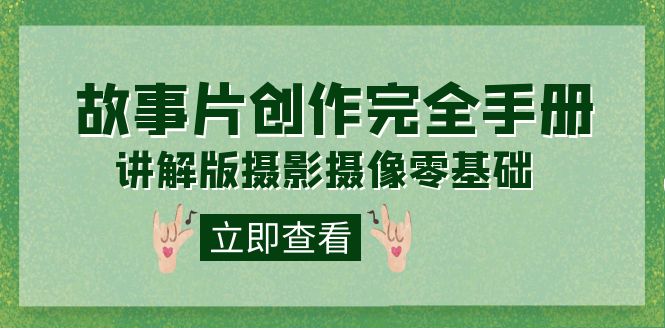 编导-通识课之《故事片-创作完全手册》摄影摄像零基础到精通（20节课程）创业之家-网创项目资源站-副业项目-创业项目-搞钱项目创业之家