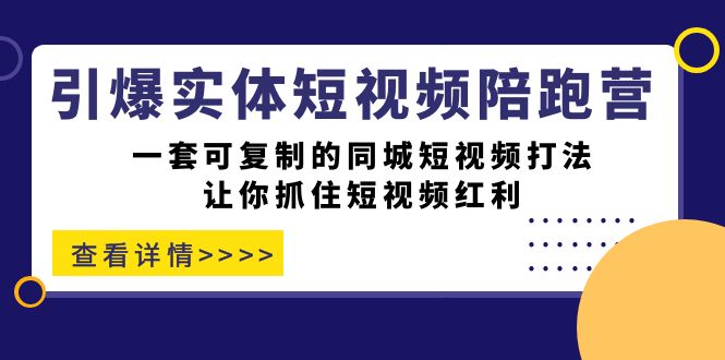 引爆实体-短视频陪跑营，一套可复制的同城短视频打法，让你抓住短视频红利创业之家-网创项目资源站-副业项目-创业项目-搞钱项目创业之家
