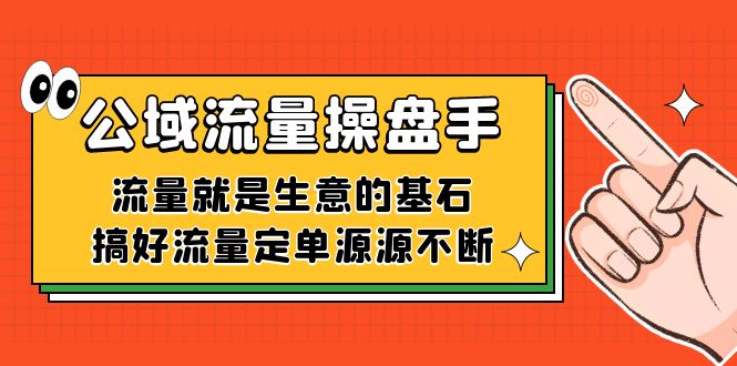 公域流量-操盘手，流量就是生意的基石，搞好流量定单源源不断创业之家-网创项目资源站-副业项目-创业项目-搞钱项目创业之家