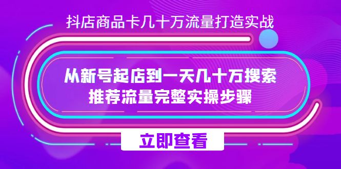 抖店-商品卡几十万流量打造实战，从新号起店到一天几十万搜索、推荐流量…创业之家-网创项目资源站-副业项目-创业项目-搞钱项目创业之家