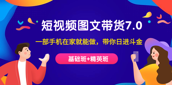 短视频-图文带货7.0（基础班+精英班）一部手机在家就能做，带你日进斗金创业之家-网创项目资源站-副业项目-创业项目-搞钱项目创业之家