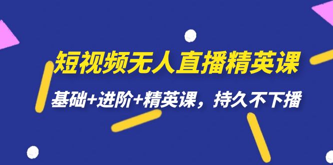 短视频无人直播-精英课，基础+进阶+精英课，持久不下播创业之家-网创项目资源站-副业项目-创业项目-搞钱项目创业之家