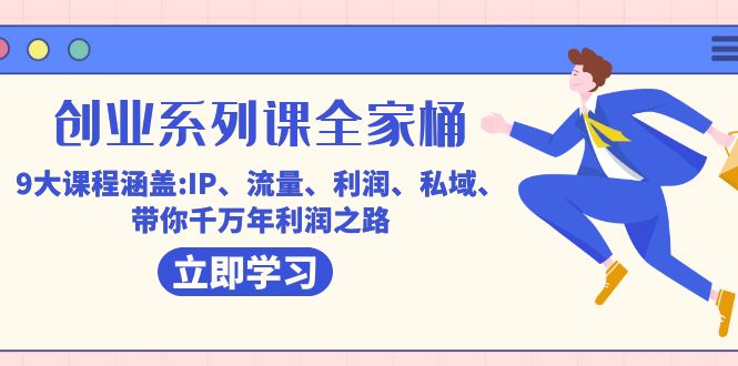 创业系列课-全家桶，9大课程涵盖:IP 流量 利润 私域 带你千万年利润之路创业之家-网创项目资源站-副业项目-创业项目-搞钱项目创业之家