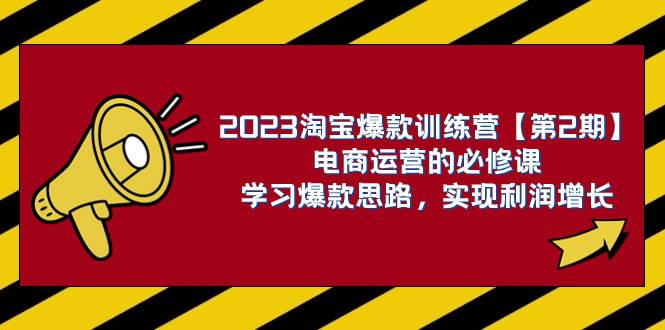 2023淘宝爆款训练营【第2期】电商运营的必修课，学习爆款思路 实现利润增长创业之家-网创项目资源站-副业项目-创业项目-搞钱项目创业之家