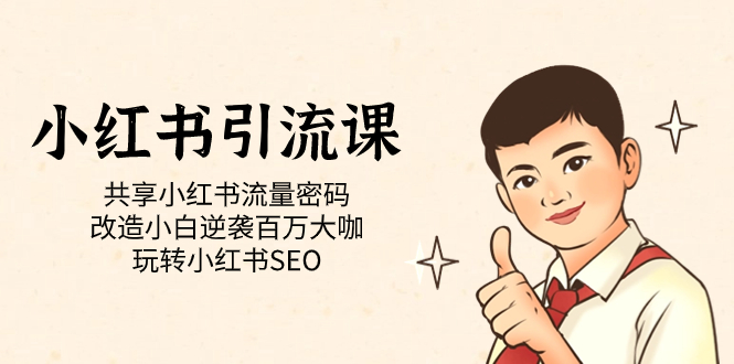 小红书引流课「共享小红书流量密码 改造小白逆袭百万大咖 玩转小红书SEO」创业之家-网创项目资源站-副业项目-创业项目-搞钱项目创业之家