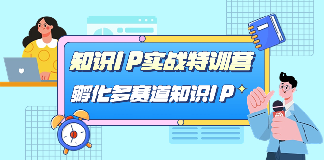 知识IP实战特训营，孵化-多赛道知识IP（33节课）创业之家-网创项目资源站-副业项目-创业项目-搞钱项目创业之家