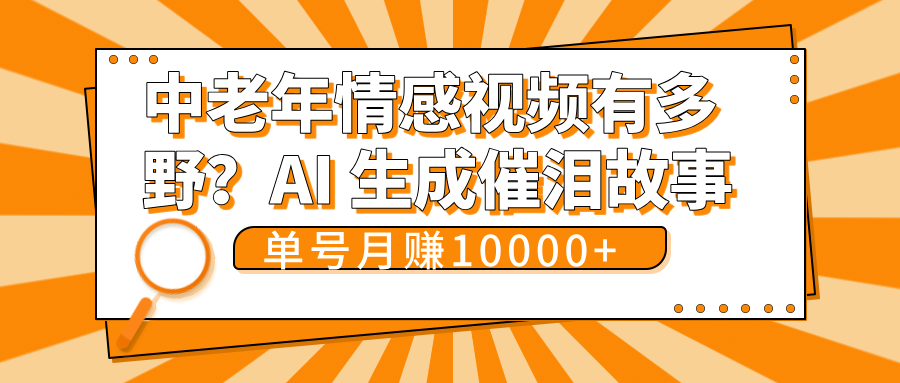 中老年情感视频有多野？AI 生成催泪故事，单号月变现10000+创业之家-网创项目资源站-副业项目-创业项目-搞钱项目创业之家