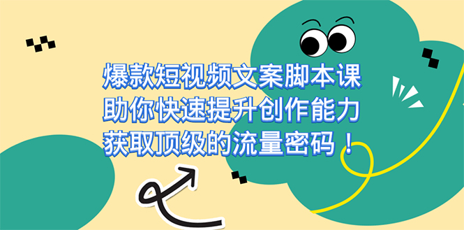 爆款短视频文案课，助你快速提升创作能力，获取顶级的流量密码！创业之家-网创项目资源站-副业项目-创业项目-搞钱项目创业之家
