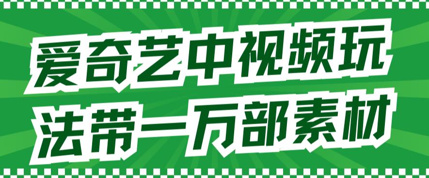 爱奇艺中视频玩法，不用担心版权问题（详情教程+一万部素材）创业之家-网创项目资源站-副业项目-创业项目-搞钱项目创业之家
