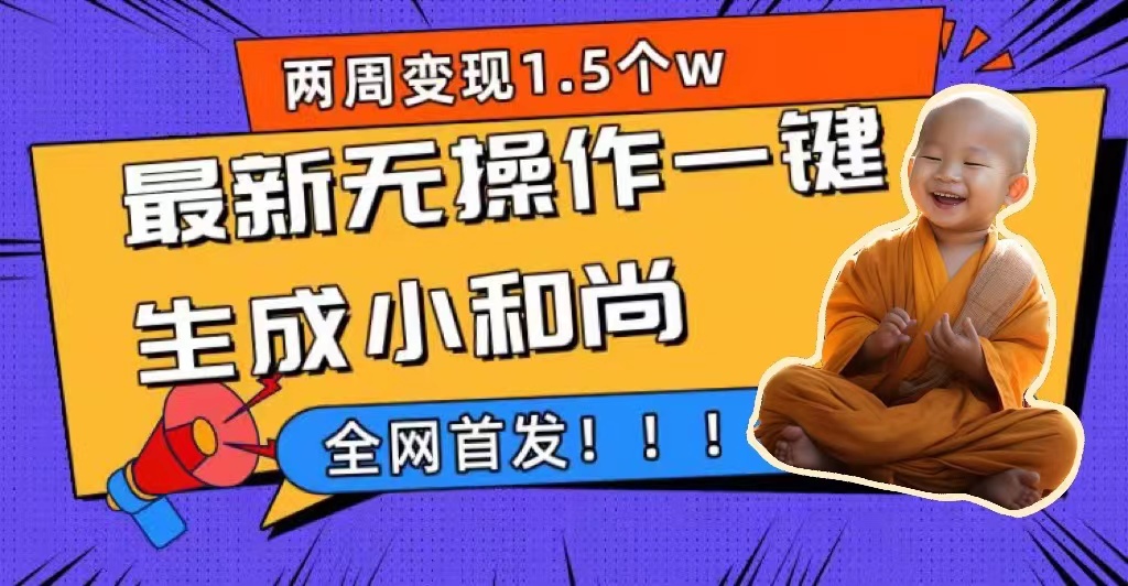 两周1.5W最新无操作一键生成小和尚玩法，升级版首发创业之家-网创项目资源站-副业项目-创业项目-搞钱项目创业之家