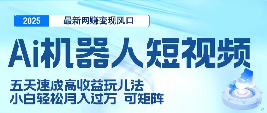 二零二五最新网赚变现风口，Ai 机器人短视频，五天速成高收益玩儿法，小白轻松月入过万，可矩阵创业之家-网创项目资源站-副业项目-创业项目-搞钱项目创业之家