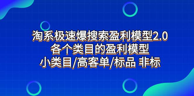 淘系极速爆搜索盈利模型2.0，各个类目的盈利模型，小类目/高客单/标品 非标创业之家-网创项目资源站-副业项目-创业项目-搞钱项目创业之家