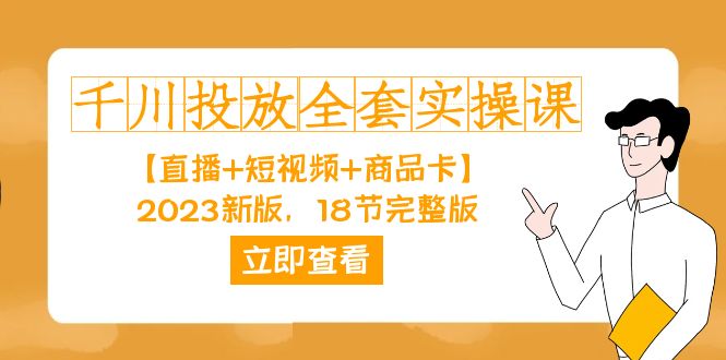 千川投放-全套实操课【直播+短视频+商品卡】2023新版，18节完整版！创业之家-网创项目资源站-副业项目-创业项目-搞钱项目创业之家