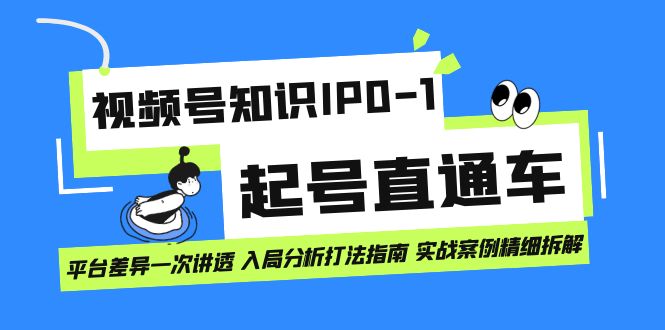 视频号知识IP0-1起号直通车 平台差异一次讲透 入局分析打法指南 实战案例创业之家-网创项目资源站-副业项目-创业项目-搞钱项目创业之家