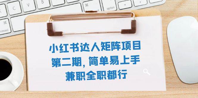 小红书达人矩阵项目第二期，简单易上手，兼职全职都行（11节课）创业之家-网创项目资源站-副业项目-创业项目-搞钱项目创业之家