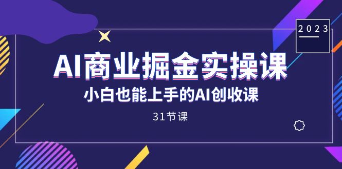 AI商业掘金实操课，小白也能上手的AI创收课（31课）创业之家-网创项目资源站-副业项目-创业项目-搞钱项目创业之家