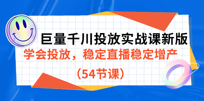巨量千川投放实战课新版，学会投放，稳定直播稳定增产（54节课）创业之家-网创项目资源站-副业项目-创业项目-搞钱项目创业之家