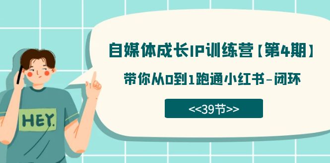 自媒体-成长IP训练营【第4期】：带你从0到1跑通小红书-闭环（39节）创业之家-网创项目资源站-副业项目-创业项目-搞钱项目创业之家