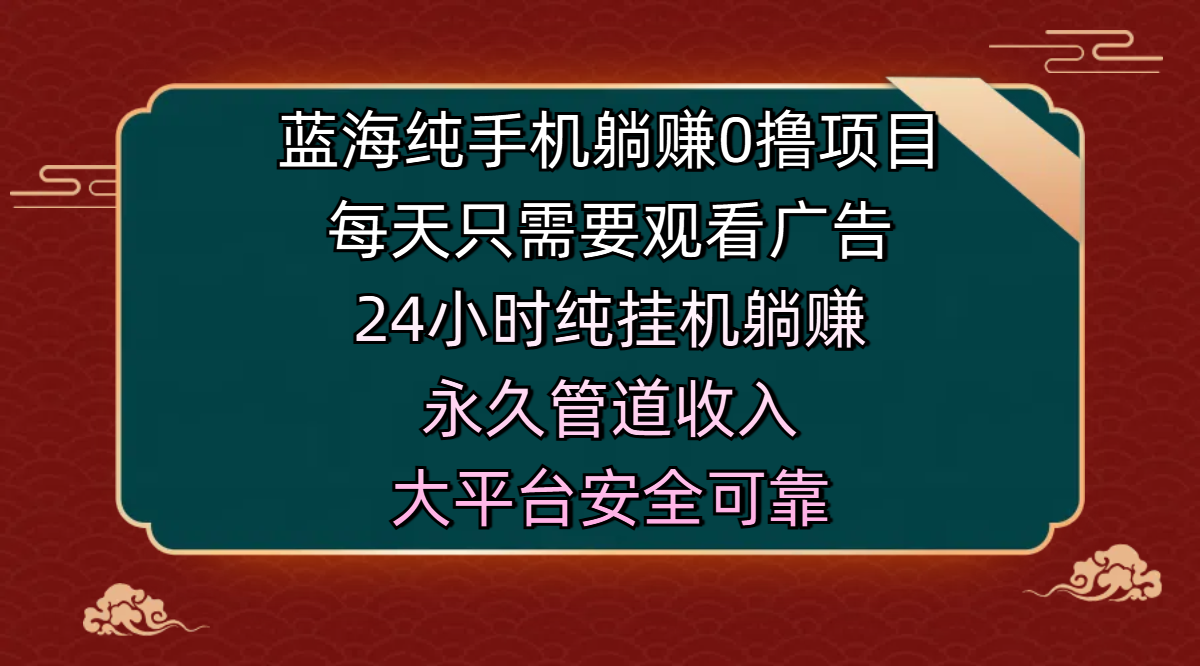 蓝海纯手机躺赚0撸项目，每天只需要观看广告，24小时纯挂机躺赚，永久管道收入，主业副业的绝佳选择，大平台安全可靠创业之家-网创项目资源站-副业项目-创业项目-搞钱项目创业之家