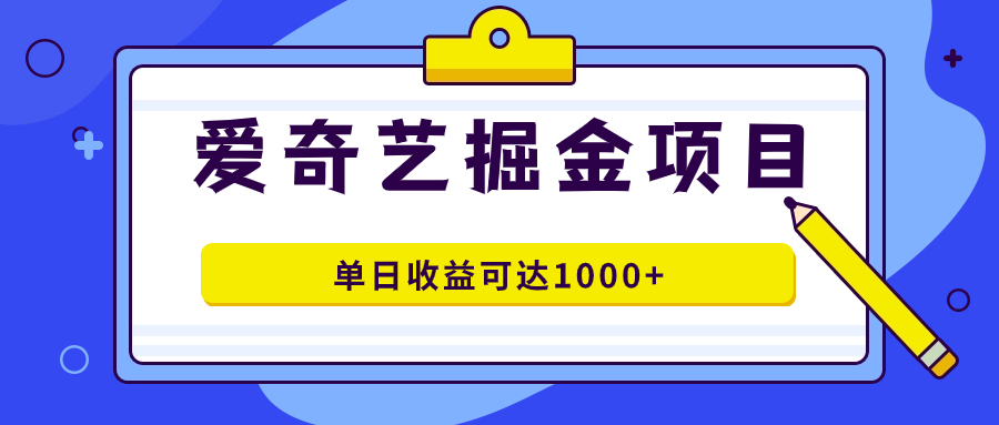 爱奇艺掘金项目，一条作品几分钟完成，可批量操作，单日收益可达1000+创业之家-网创项目资源站-副业项目-创业项目-搞钱项目创业之家