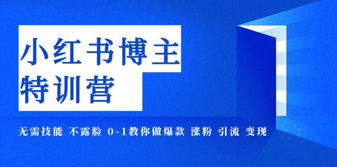 小红书博主爆款特训营-11期 无需技能 不露脸 0-1教你做爆款 涨粉 引流 变现创业之家-网创项目资源站-副业项目-创业项目-搞钱项目创业之家