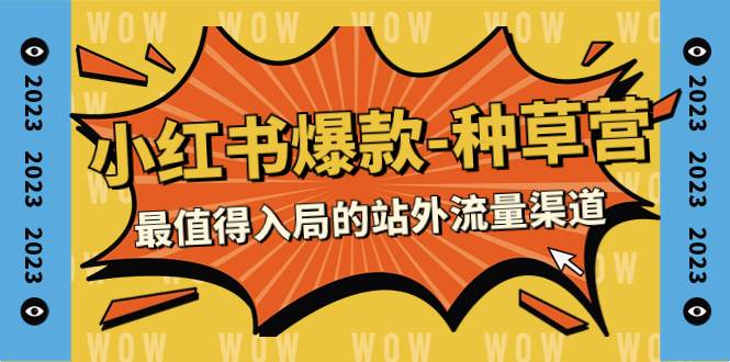 2023小红书爆款-种草营，最值得入局的站外流量渠道（22节课）创业之家-网创项目资源站-副业项目-创业项目-搞钱项目创业之家