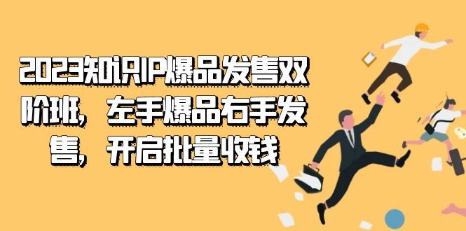 2023知识IP-爆品发售双 阶班，左手爆品右手发售，开启批量收钱创业之家-网创项目资源站-副业项目-创业项目-搞钱项目创业之家