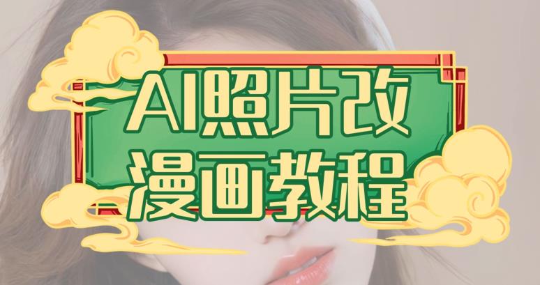 AI照片改漫画教程，0基础小白也能操作【揭秘】创业之家-网创项目资源站-副业项目-创业项目-搞钱项目创业之家