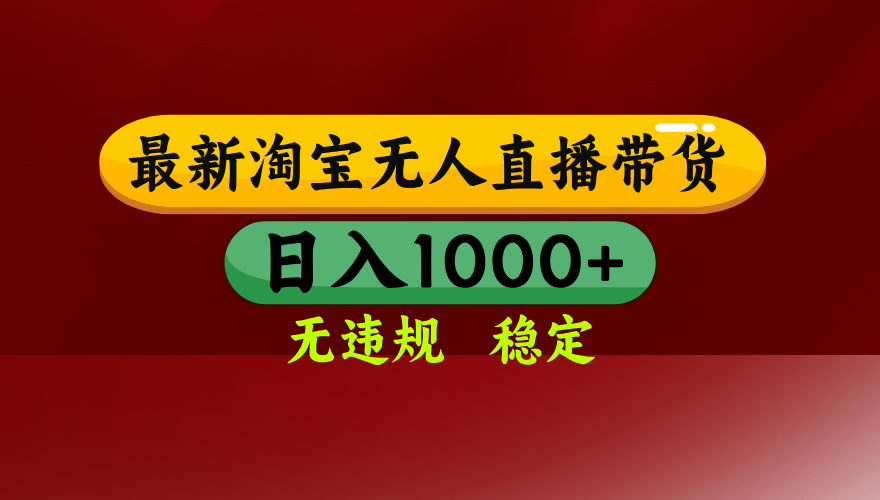 25年3月淘宝无人直播带货，日入多张，不违规不封号，独家技术，操作简单【揭秘】创业之家-网创项目资源站-副业项目-创业项目-搞钱项目创业之家