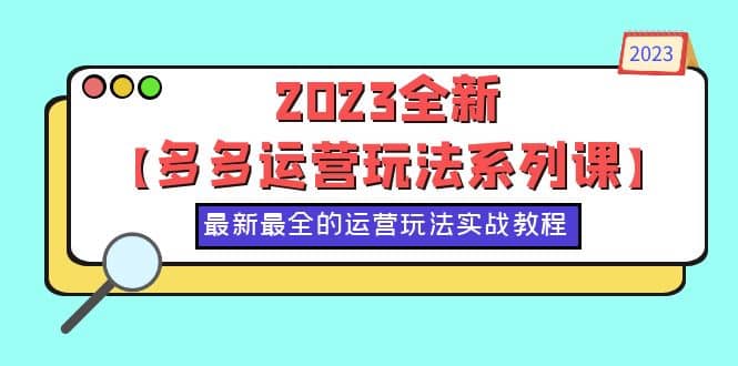 2023全新【多多运营玩法系列课】，最新最全的运营玩法，50节实战教程创业之家-网创项目资源站-副业项目-创业项目-搞钱项目创业之家