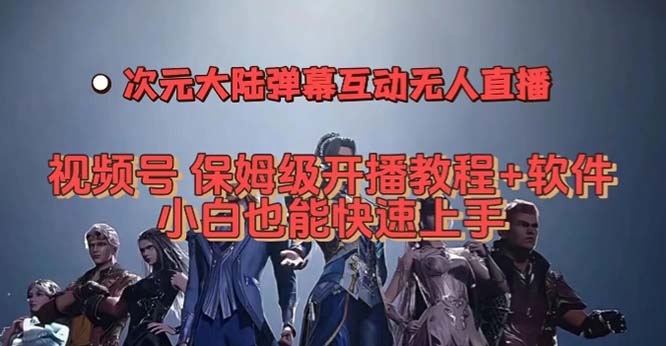 视频号次元大陆弹幕互动无人直播，视频号保姆级开播教程+软件，小白也能…创业之家-网创项目资源站-副业项目-创业项目-搞钱项目创业之家