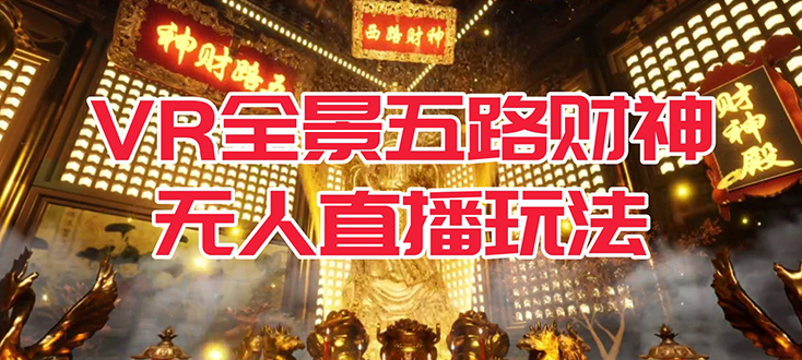 VR全景模式五路财神无人直播玩法，抖音目前最火玩法独家制作【吸金又吸睛】创业之家-网创项目资源站-副业项目-创业项目-搞钱项目创业之家