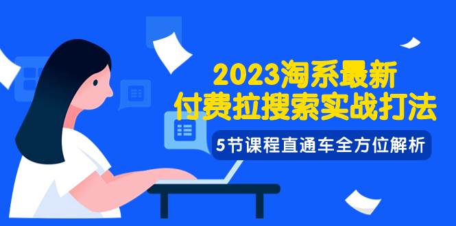 2023淘系·最新付费拉搜索实战打法，5节课程直通车全方位解析创业之家-网创项目资源站-副业项目-创业项目-搞钱项目创业之家