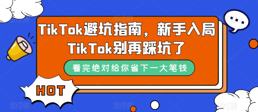 TikTok·避坑指南，新手入局Tk别再踩坑了（10节课）创业之家-网创项目资源站-副业项目-创业项目-搞钱项目创业之家