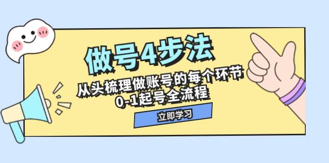 做号4步法，从头梳理做账号的每个环节，0-1起号全流程（44节课）创业之家-网创项目资源站-副业项目-创业项目-搞钱项目创业之家