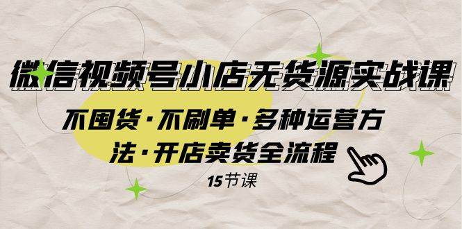 微信视频号小店无货源实战 不囤货·不刷单·多种运营方法·开店卖货全流程创业之家-网创项目资源站-副业项目-创业项目-搞钱项目创业之家